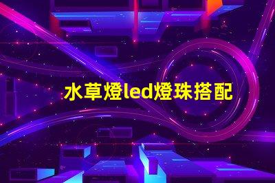 水草燈led燈珠搭配