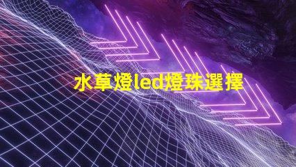 水草燈led燈珠選擇
