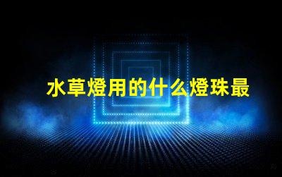 水草燈用的什么燈珠最亮