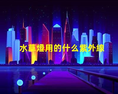 水草燈用的什么紫外線燈珠