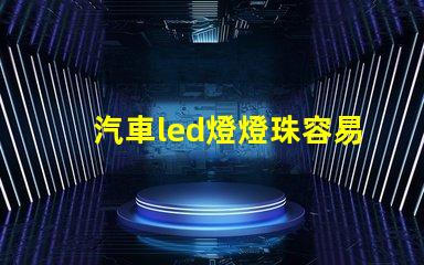 汽車led燈燈珠容易壞嗎