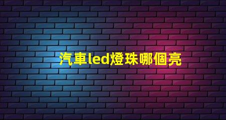 汽車led燈珠哪個亮