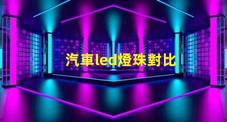 汽車led燈珠對比