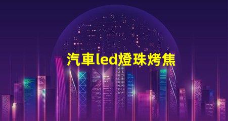 汽車led燈珠烤焦