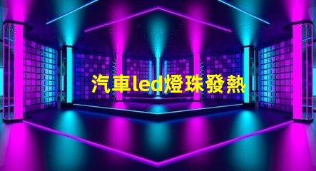 汽車led燈珠發熱
