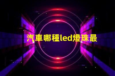 汽車哪種led燈珠最好