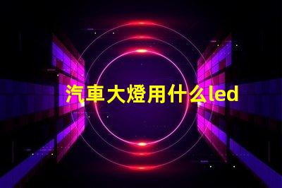 汽車大燈用什么led燈珠
