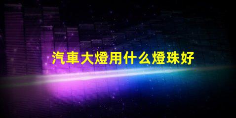 汽車大燈用什么燈珠好一點