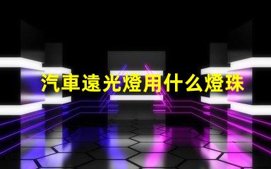 汽車遠光燈用什么燈珠
