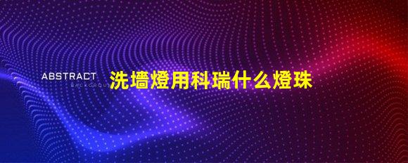 洗墻燈用科瑞什么燈珠