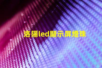 洛陽led顯示屏燈珠維修