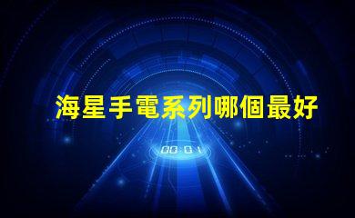 海星手電系列哪個最好用？