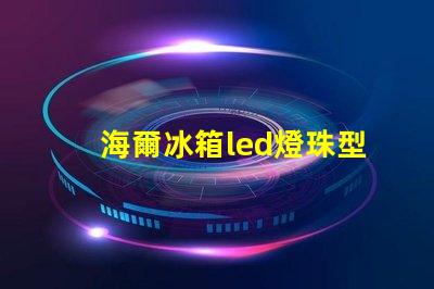 海爾冰箱led燈珠型號