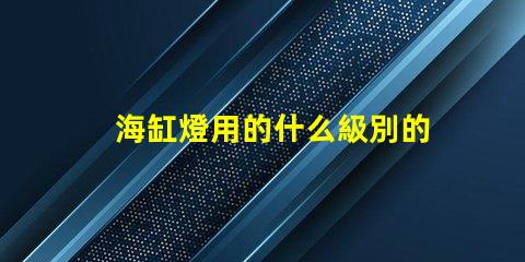 海缸燈用的什么級別的燈珠