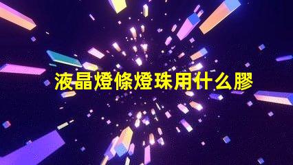 液晶燈條燈珠用什么膠固定
