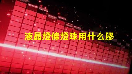 液晶燈條燈珠用什么膠水粘