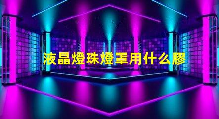 液晶燈珠燈罩用什么膠水