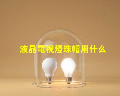 液晶電視燈珠帽用什么膠水