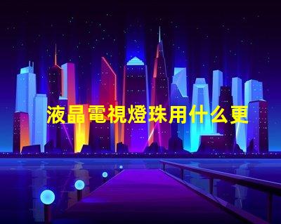 液晶電視燈珠用什么更換
