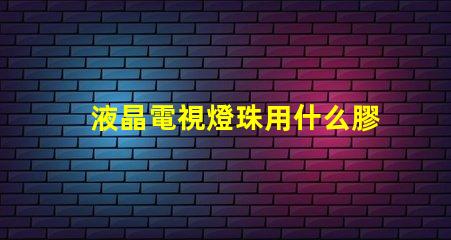 液晶電視燈珠用什么膠