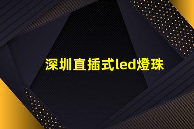 深圳直插式led燈珠規格