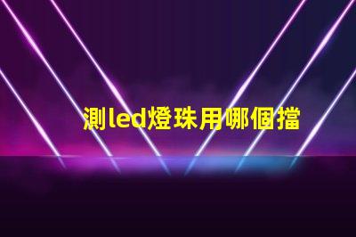 測led燈珠用哪個擋位