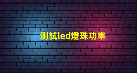 測試led燈珠功率