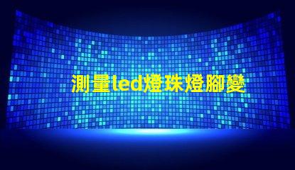 測量led燈珠燈腳變形