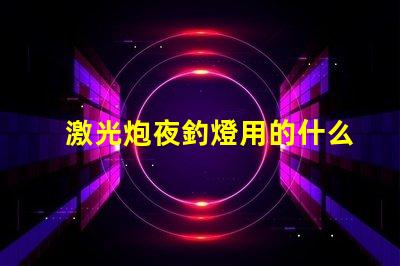 激光炮夜釣燈用的什么燈珠