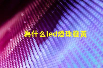 為什么led燈珠發黃光