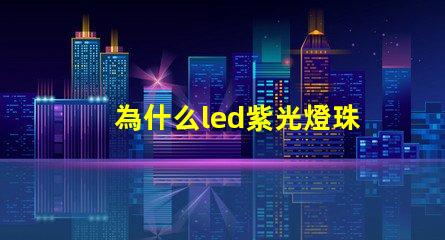 為什么led紫光燈珠衰減很厲害？