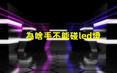 為啥手不能碰led燈珠