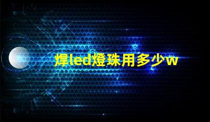 焊led燈珠用多少w烙鐵
