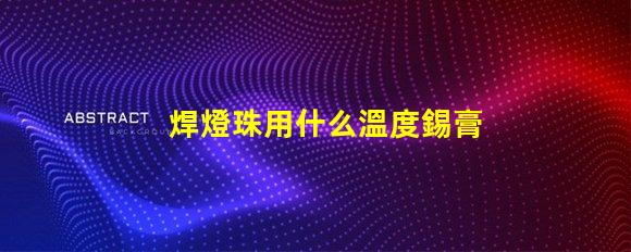 焊燈珠用什么溫度錫膏