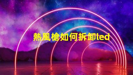 熱風槍如何拆卸led燈珠