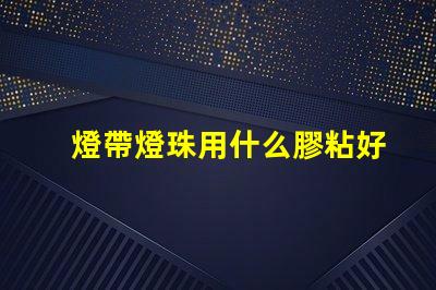 燈帶燈珠用什么膠粘好
