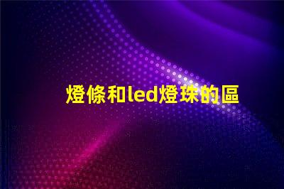 燈條和led燈珠的區別