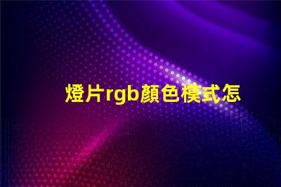 燈片rgb顏色模式怎么設置？