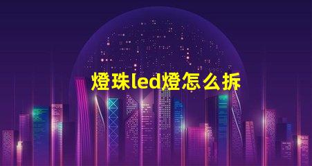 燈珠led燈怎么拆