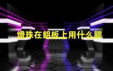 燈珠在鋁板上用什么膠粘