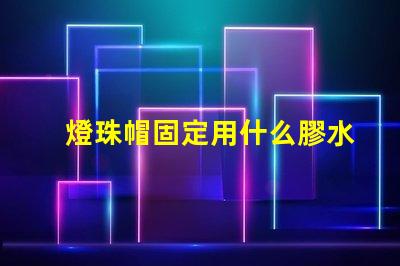 燈珠帽固定用什么膠水