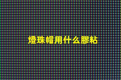 燈珠帽用什么膠粘