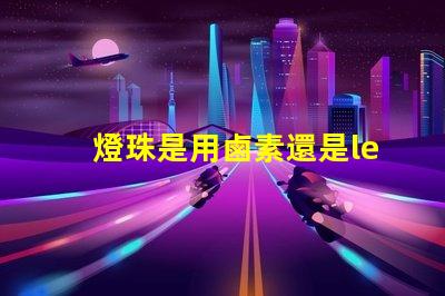 燈珠是用鹵素還是led的