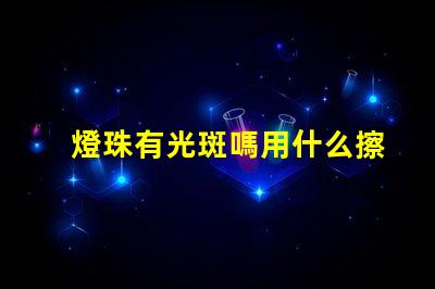 燈珠有光斑嗎用什么擦拭