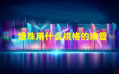 燈珠用什么規格的線管合適