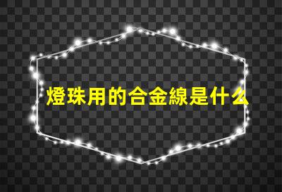 燈珠用的合金線是什么合金