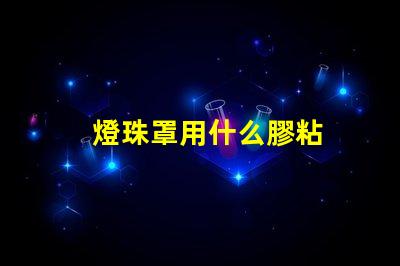 燈珠罩用什么膠粘
