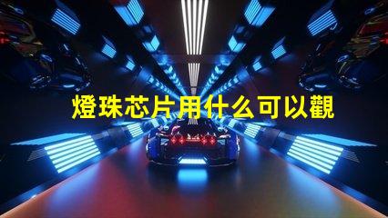 燈珠芯片用什么可以觀察