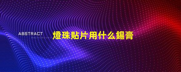 燈珠貼片用什么錫膏