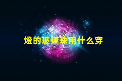 燈的玻璃珠用什么穿